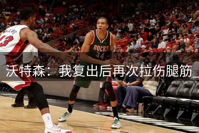 沃特森：我复出后再次拉伤腿筋 若从一开始谨慎对待就能打季后赛